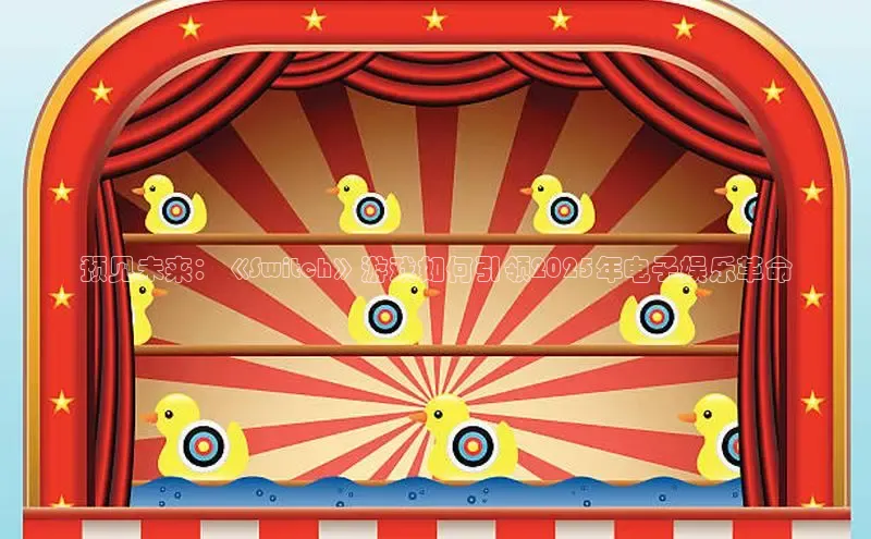 预见未来：《Switch》游戏如何引领2025年电子娱乐革命