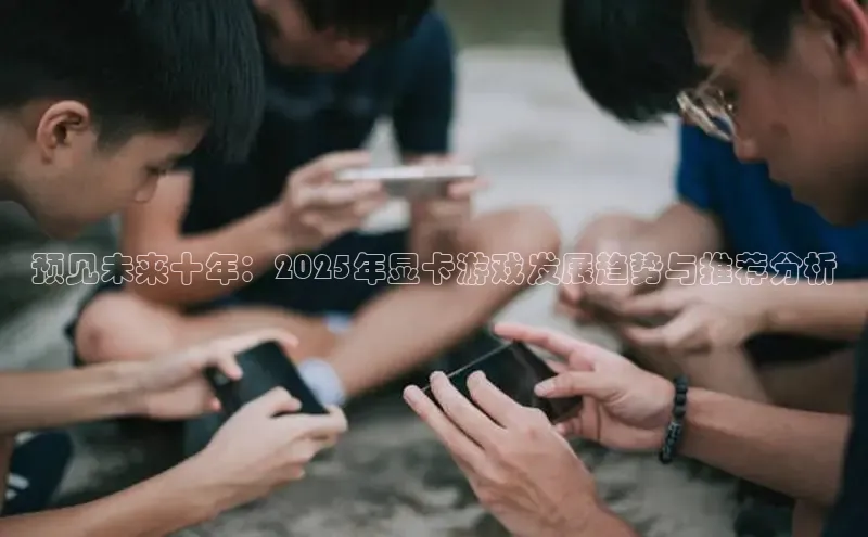 预见未来十年：2025年显卡游戏发展趋势与推荐分析