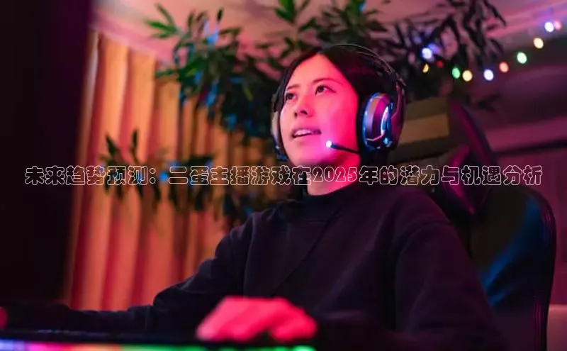 未来趋势预测：二蛋主播游戏在2025年的潜力与机遇分析